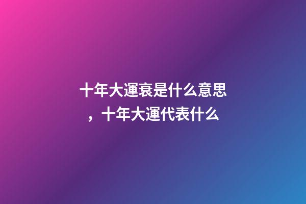 十年大運衰是什么意思，十年大運代表什么